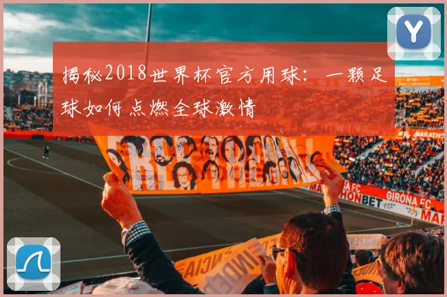 揭秘2018世界杯官方用球：一颗足球如何点燃全球激情
